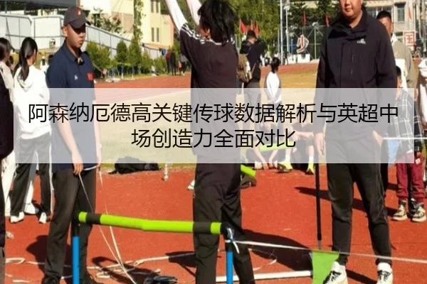 阿森纳厄德高关键传球数据解析与英超中场创造力全面对比