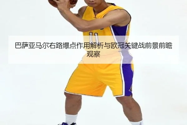 巴萨亚马尔右路爆点作用解析与欧冠关键战前景前瞻观察