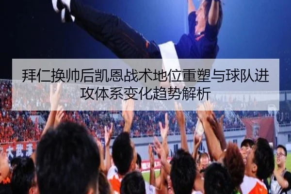 拜仁换帅后凯恩战术地位重塑与球队进攻体系变化趋势解析