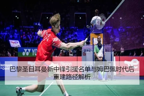 巴黎圣日耳曼新中锋引援名单与姆巴佩时代后重建路径解析