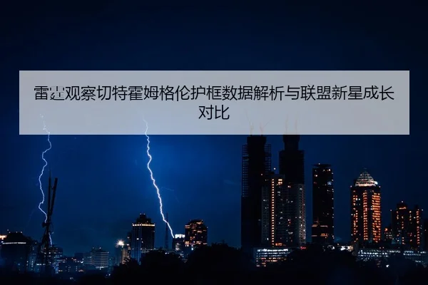 雷霆观察切特霍姆格伦护框数据解析与联盟新星成长对比