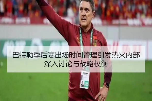 巴特勒季后赛出场时间管理引发热火内部深入讨论与战略权衡