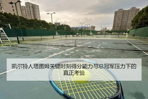 凯尔特人塔图姆关键时刻得分能力与总冠军压力下的真正考验