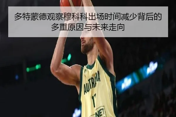 多特蒙德观察穆科科出场时间减少背后的多重原因与未来走向