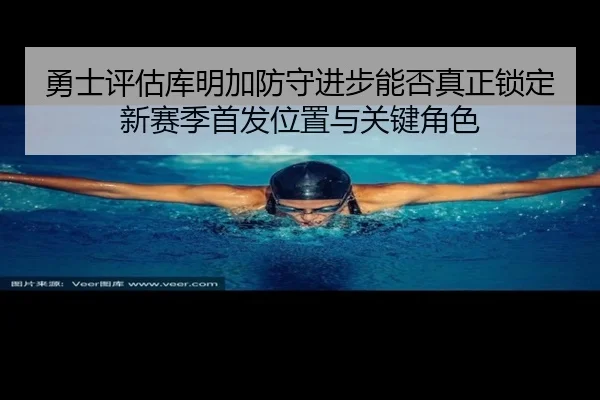 勇士评估库明加防守进步能否真正锁定新赛季首发位置与关键角色