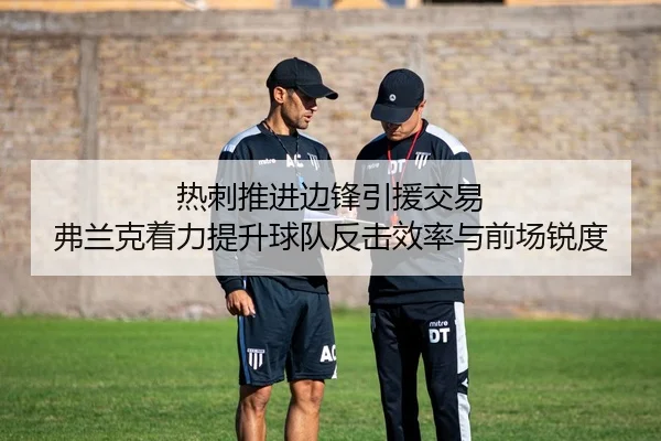 热刺推进边锋引援交易 弗兰克着力提升球队反击效率与前场锐度